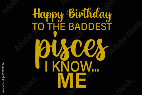 Happy Birthday To The Baddest Pisces I know Me Funny Pisces Zodiac Birthday T-Shirt Design