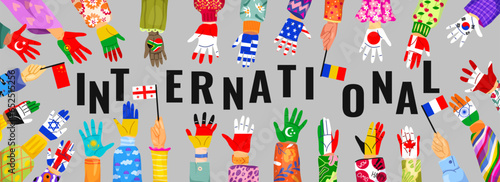 International poster with hands. Horizontal banner with raised arms with flags of different countries and nations. Friendship and peace. Painted colorful palms. Cartoon flat vector illustration