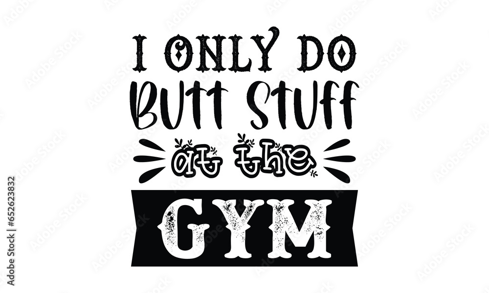 I only do butt stuff at the gym t-shirt design