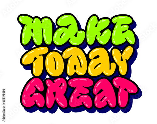 Make today great, doodle style street art text with isolated vector typography design element. Graffiti lettering in bold, trendy colors. Bright and colorful quote. Motivational quote for any purposes