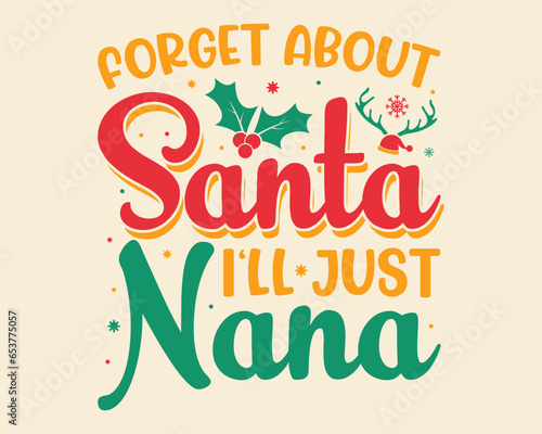 Merry Christmas T-shirt design, forget about santa i'll just nana.Christmas typography hand-drawn lettering for Xmas greeting cards, invitations. Suitable for t-shirts, mugs, gift printing presses.