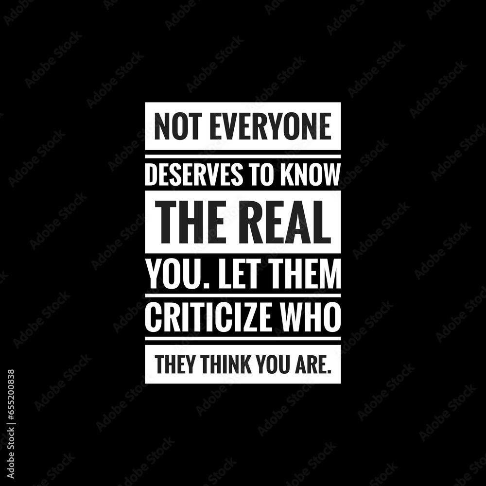 not everyone deserves to know the real you let them criticize who they think you are simple typography with black background