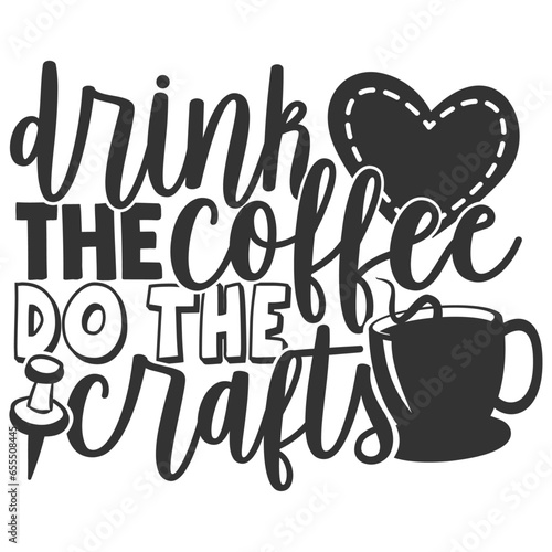 Drink The Coffee Do The Crafts - Crafting Illustration