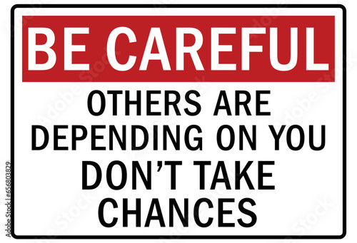 Be careful warning sign and labels others are depending on you. Don't take chance