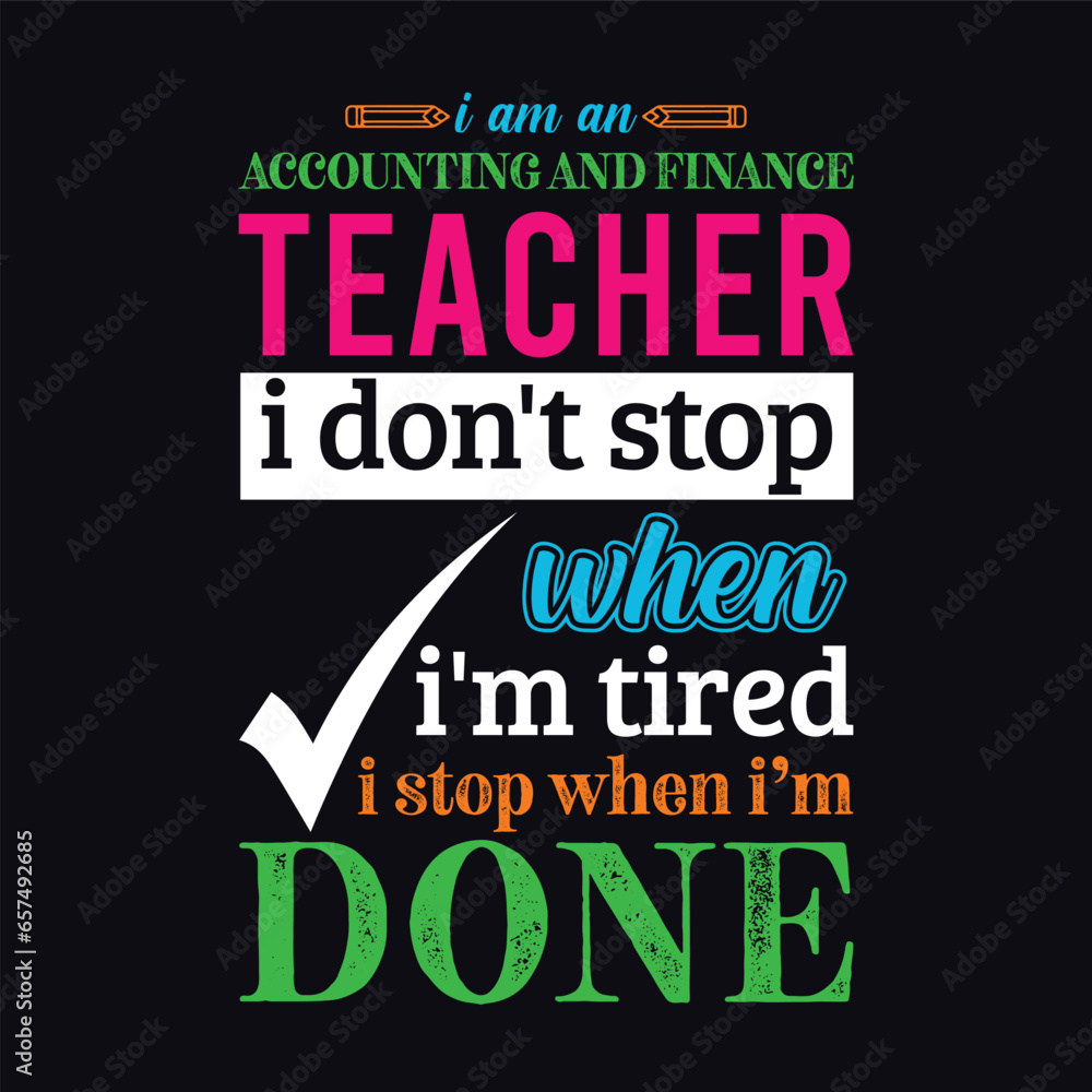 I am an Accounting and Finance Teacher i don’t stop when i am tired i stop when i am done. Teacher t shirt design. Vector Illustration quote. Business studies template for t shirt, print, poster etc.