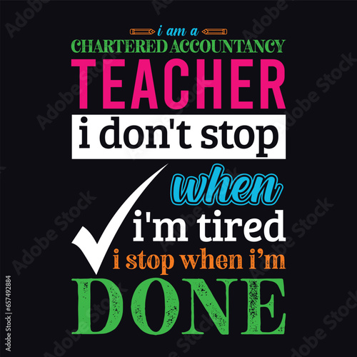 I am a Chartered Accountancy Teacher i don’t stop when i am tired i stop when i am done. Teacher t shirt design. Vector Illustration quote. Business studies background template for t shirt, mug.