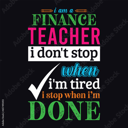 I am a Finance Teacher i don’t stop when i am tired i stop when i am done. Teacher t shirt design. Vector Illustration quote. Business studies background template for t shirt, print, mug design.