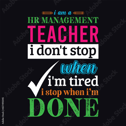 I am a Human Resource (HR) Management Teacher i don’t stop when i am tired i stop when i am done. Teacher t shirt design. Vector Illustration quote. Business studies background template for t shirt.