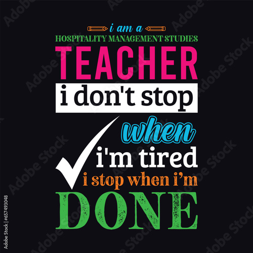 I am a Hospitality Management Studies Teacher i don’t stop when i am tired i stop when i am done. Teacher t shirt design. Vector Illustration quote. Business studies template for t shirt, mug design.