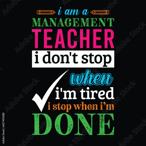 I am a Management Teacher i don’t stop when i am tired i stop when i am done. Teacher t shirt design. Vector Illustration quote. Business studies background template for t shirt, print, mug design 