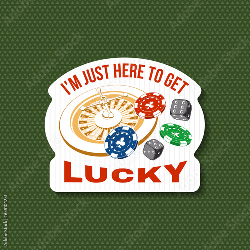 Gambling lucky sticker, logo, badge design with casino chips, wheel of fortune, two dice silhouette. I m Just Here to Get Lucky. Vector. For poker or roulette for gambling industry, sport lottery