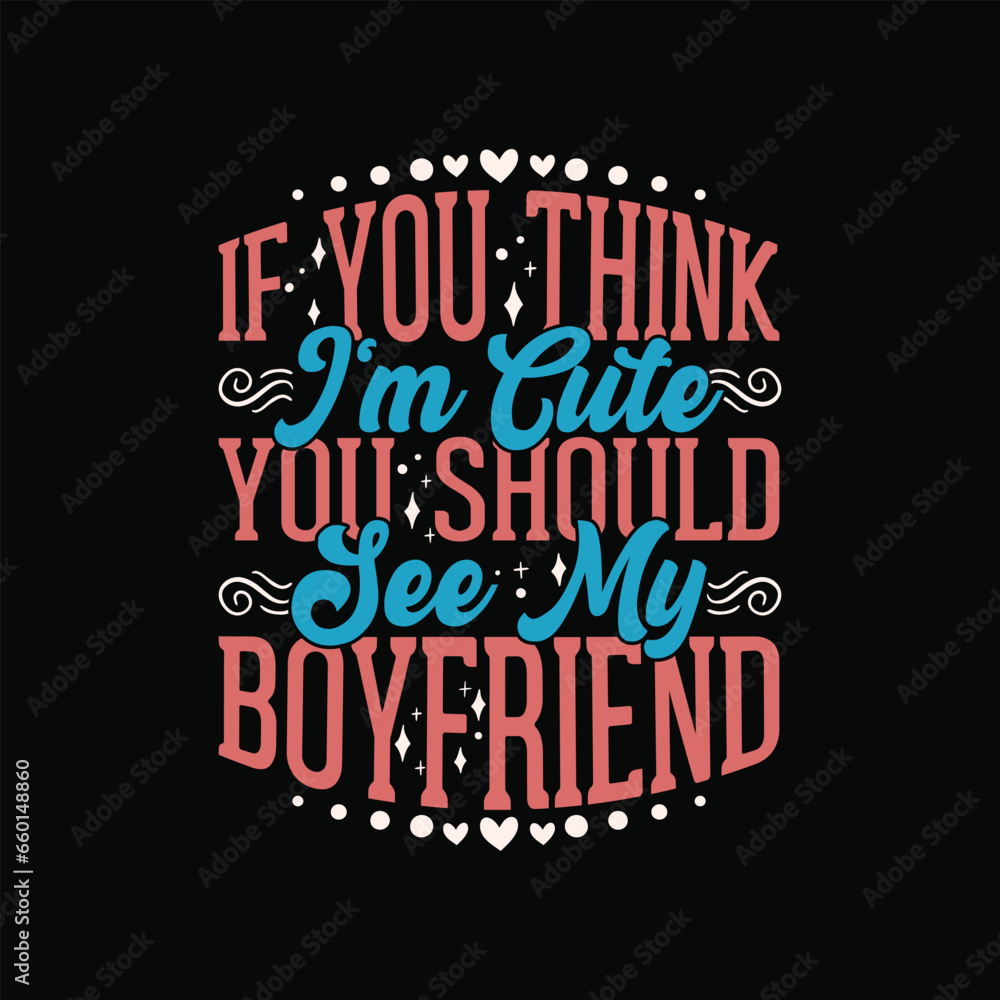 If You Think I'm Cute You Should Meet My Boyfriend Tshirt - Valentine Typography T-Shirt Design For Girlfriend.