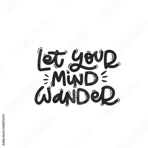 Vector handdrawn illustration. Lettering phrases Let your mind wander. Idea for poster, postcard.  Inspirational quote. 