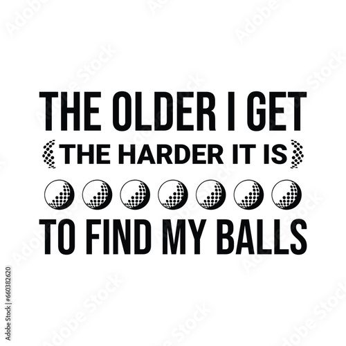 The Older I Get, The Harder It Is To Find My Balls. Golf t shirt design. Sports vector quote. Design for t shirt, typography, print, poster, banner, gift card, label sticker, flyer, mug design etc. 