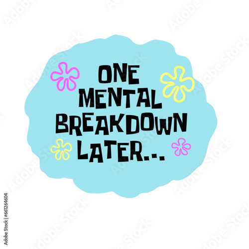 One Mental Breakdown Later Vector Design on White Background