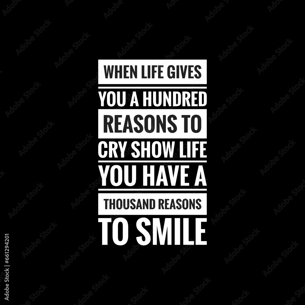 when life gives you a hundred reasons to cry show life you have a thousand reasons to smile simple typography with black background