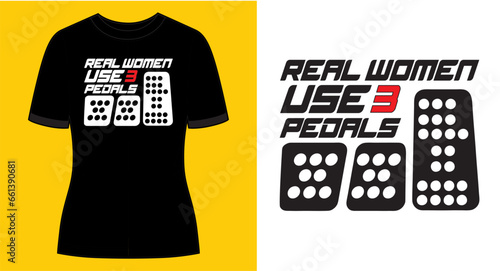 Real women use 3 pedals, Funny Graphic t-shirt design, typography slogan with cartoon car pedals ,vector illustration for t-shirt.