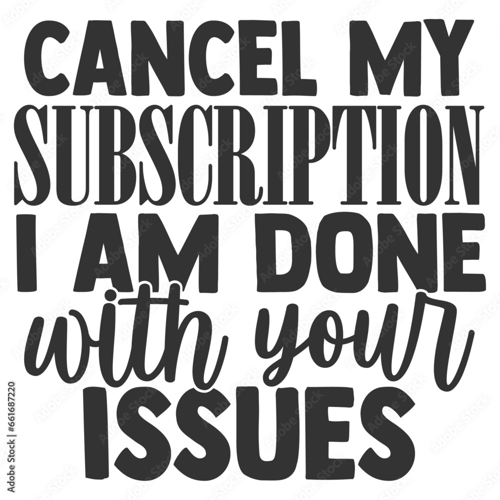 Cancel My Subscription I Am Done With Your Issues - Funny Sarcastic Illustration
