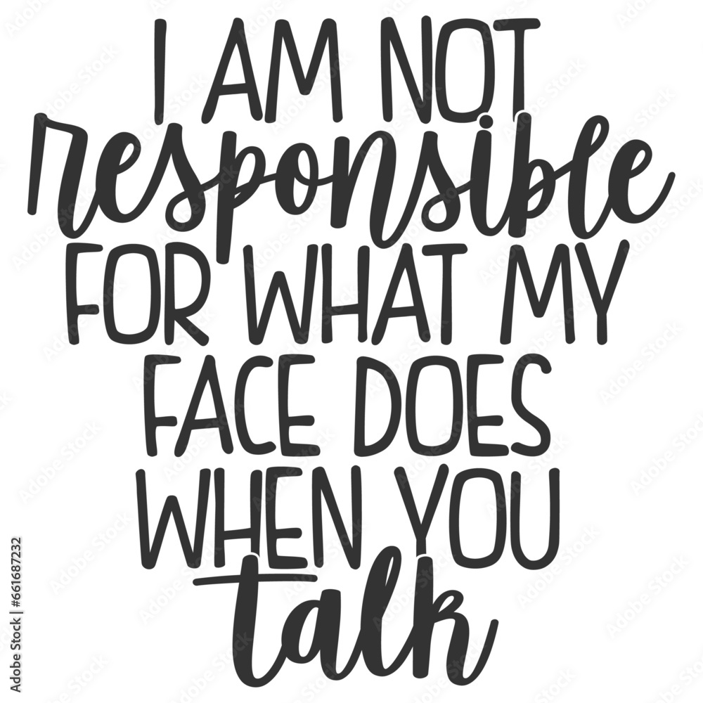 I Am Not Responsible For What My Face Does When You Talk - Funny Sarcastic Illustration I Am Not Responsible For What My Face Does When You Talk - Funny Sarcastic Illustration