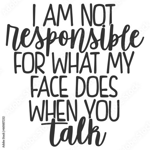 I Am Not Responsible For What My Face Does When You Talk - Funny Sarcastic Illustration