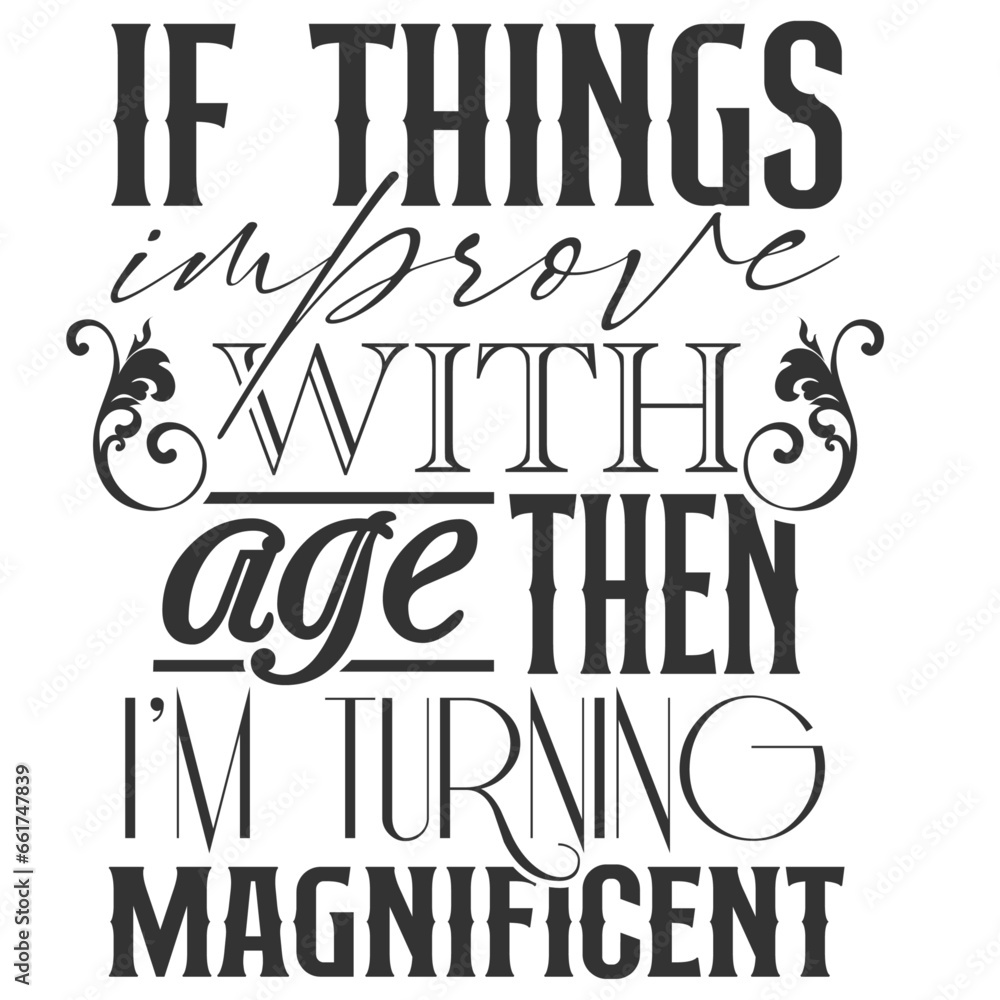 If Things Improve With Age Then I'm Turning Magnificent - Getting Older Illustration