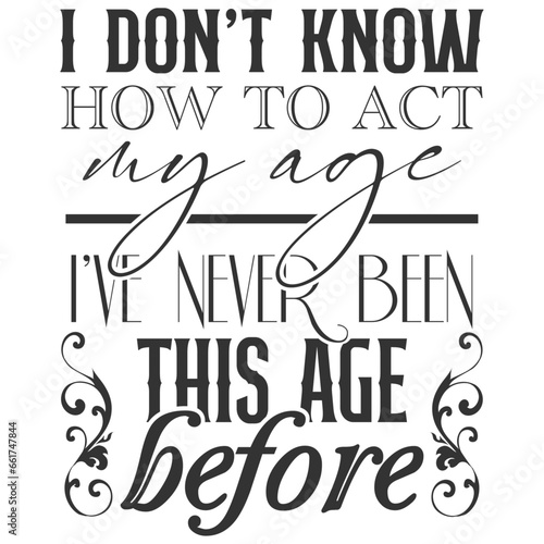 I Don't Know How To Act My Age I've Never Been This Age Before - Getting Older Illustration