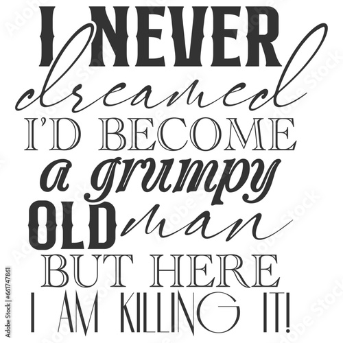 I Never Dreamed I'd Become A Grumpy Old Man But Here I Am Killing It - Getting Older Illustration