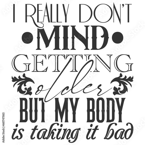 I Really Don't Mind Getting Older But My Body Is Taking It Bad - Getting Older Illustration