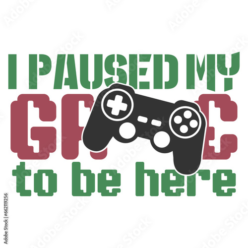 I Paused My Game To Be Here - Gaming Illustration