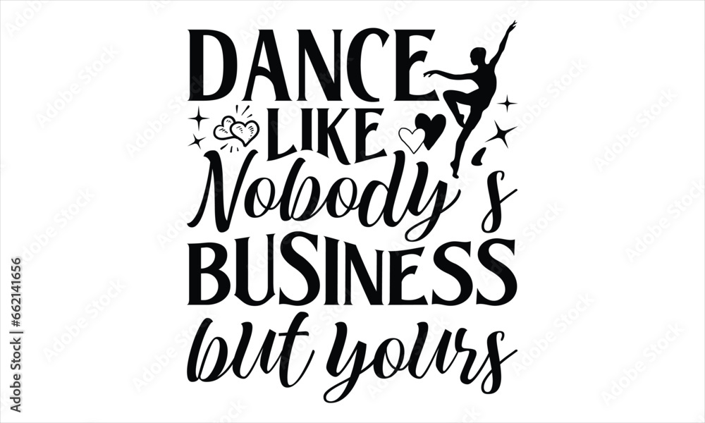 Dance Like Nobody's Business But Yours - Dancing T shirt Design, Handmade calligraphy vector illustration, Cutting and Silhouette, for prints on bags, cups, card, posters.