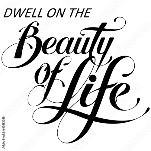 Dwell on the beauty of life - custom calligraphy text
