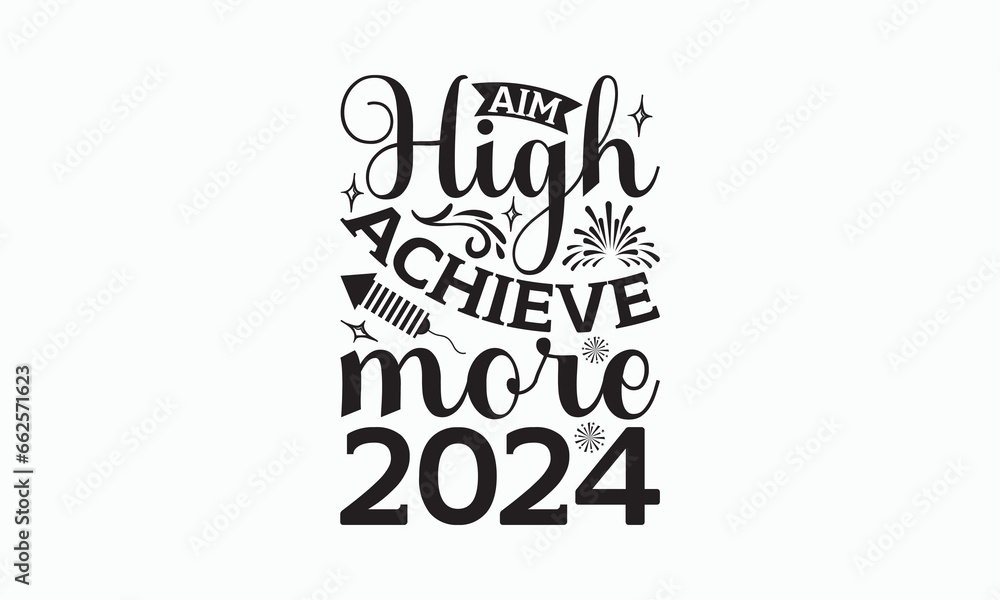 Fototapeta premium Aim High Achieve More 2024 - Happy New Year T-shirt SVG Design, Hand drawn lettering phrase isolated on white background, Vector EPS Editable Files, Illustration for prints on bags, posters and cards.