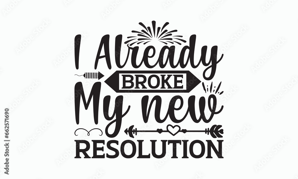 I Already Broke My New Resolution - Happy New Year Svg Design, Hand drawn vintage illustration with hand-lettering and decoration elements, For stickers, Templet, mugs, For prints on T-shirts, bags.