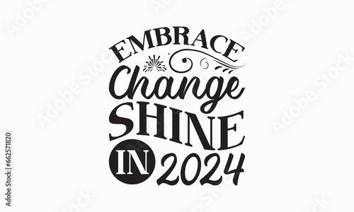 Embrace Change Shine In 2024 - Happy New Year T-shirt Design, Handmade calligraphy vector illustration, Isolated on white background, Vector EPS Editable Files, For prints on bags, posters and cards.