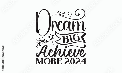 Dream Big Achieve More 2024 - Happy New Year SVG Design  Hand drawn lettering phrase isolated on white background  Vector EPS Editable Files  For stickers  Templet  mugs  For Cutting Machine.