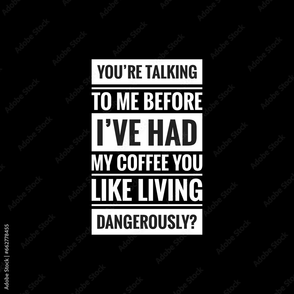 youre talking to me before ive had my coffee you like living dangerously simple typography with black background