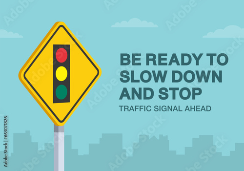 Safe driving tips and traffic regulation rules. Be ready to slow down and stop, traffic signal ahead road sign. Close-up view. Flat vector illustration template.