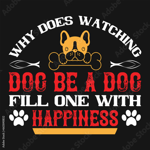 Why does watching a dog be a dog fill one with happiness Dog Tshirt design typography Tshirt and SVG Designs for Clothing and Accessories