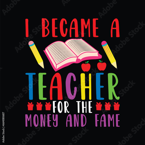 I became a teacher for the money and fame, T-Shirt Design, Teacher's day quotes, t-shirt design for back-to-school and teacher day