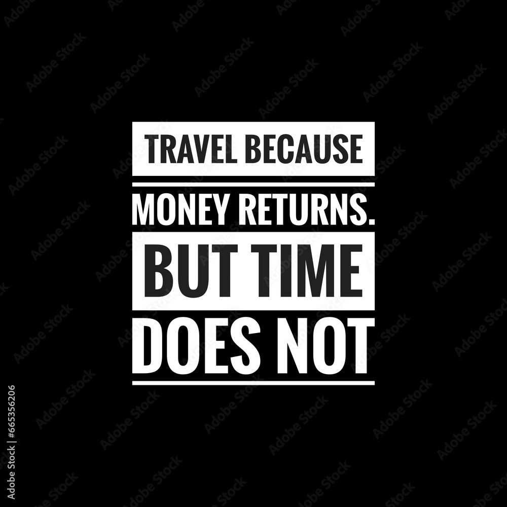 travel because money returns but time does not simple typography with black background