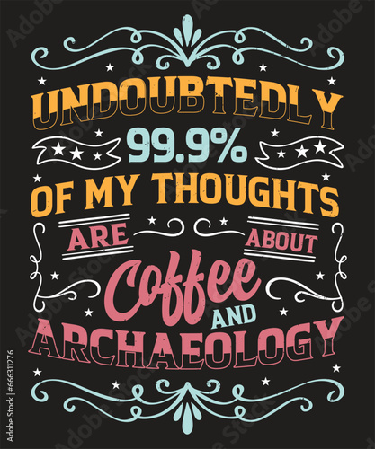 Undoubtedly 99.9 of my thoughts are about coffee and archaeology