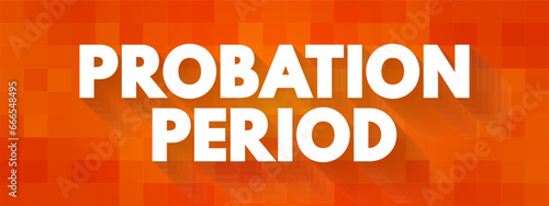 Probation Period - period of employment during which someone is employed only subject to satisfactorily completing this period of time, text concept background