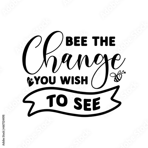 Bee The Change You Wish To See SVG