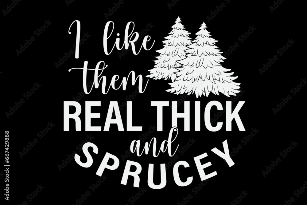 Funny Christmas Tree I Like Them Real Thick And Sprucey Design
