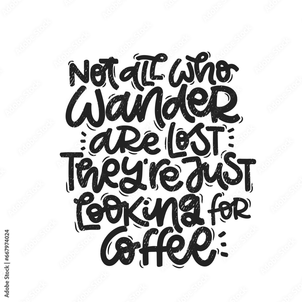 Vector handdrawn illustration. Lettering phrases Not all who wander are lost they are just looking for coffee. Idea for poster, postcard.  Inspirational quote. 