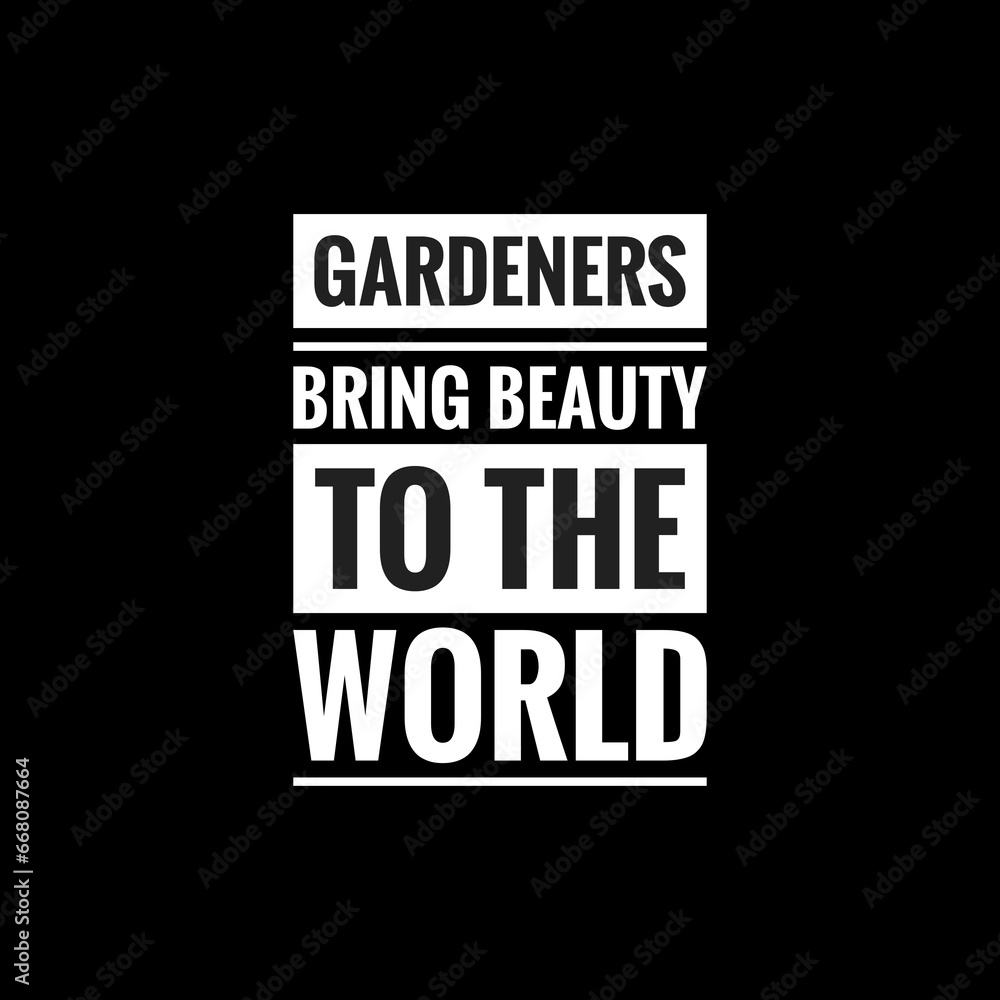 gardeners bring beauty to the world simple typography with black background