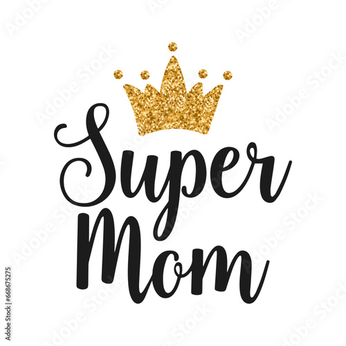 Super mom, lettering with golden crown. Calligraphic inscription, quote, phrase. Greeting card, Mother's Day poster, typographic design, print. Vector
