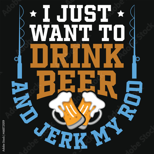 I just want to drink beer and jerk my rod tshirt design