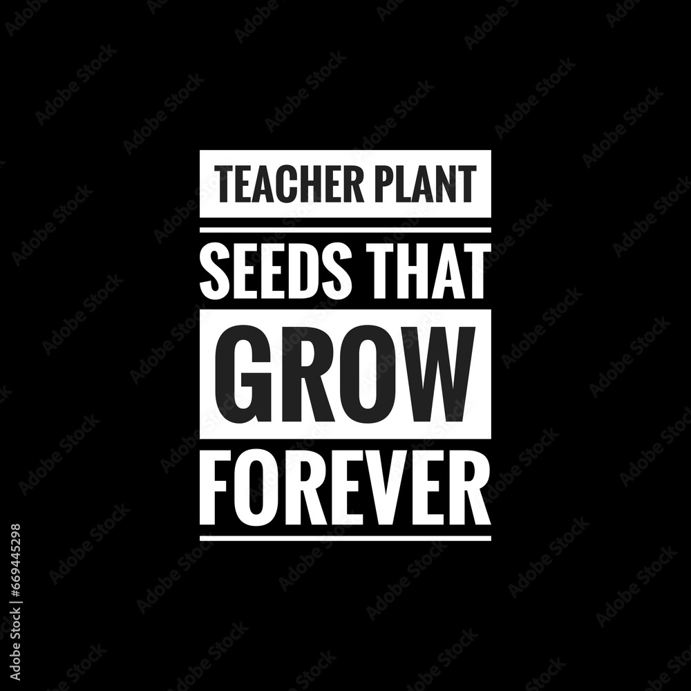 teacher plant seeds that grow forever simple typography with black background
