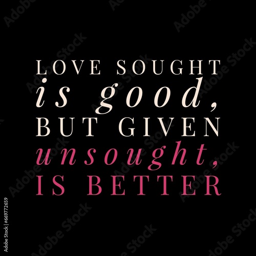 love sought is good, but given unsought is better. motivational quotes and love quotes for motivation, success, inspiration, love, and t-shirt design.